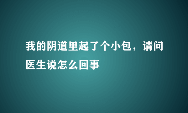 我的阴道里起了个小包，请问医生说怎么回事