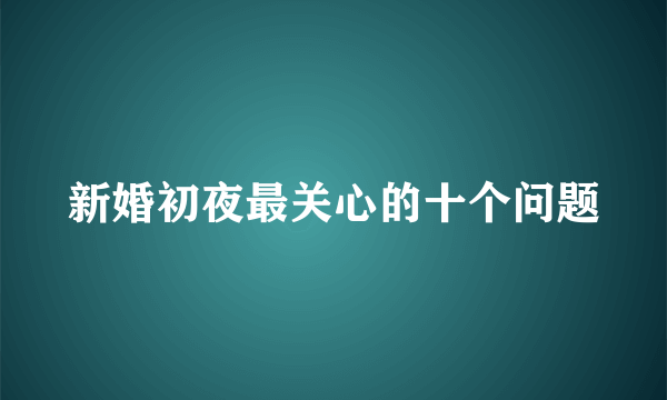 新婚初夜最关心的十个问题