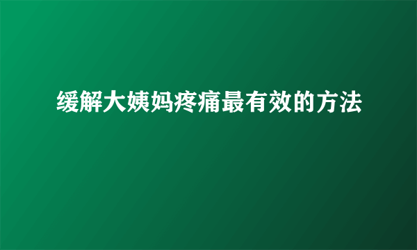 缓解大姨妈疼痛最有效的方法