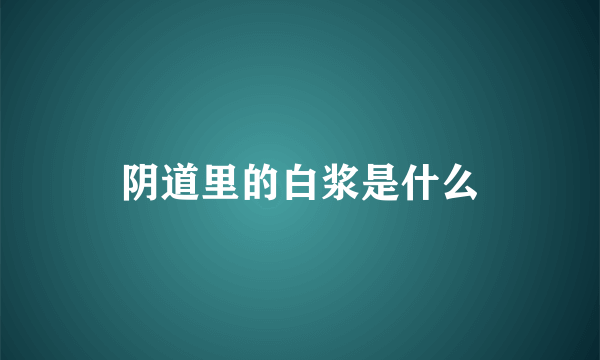 阴道里的白浆是什么