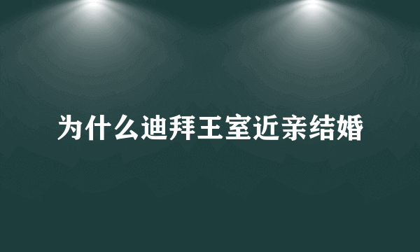 为什么迪拜王室近亲结婚