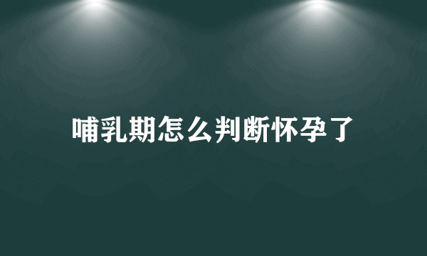 哺乳期怎么判断怀孕了