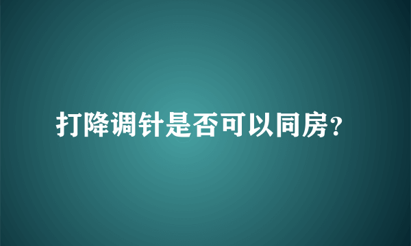 打降调针是否可以同房？