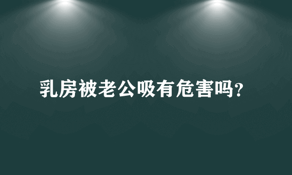 乳房被老公吸有危害吗？