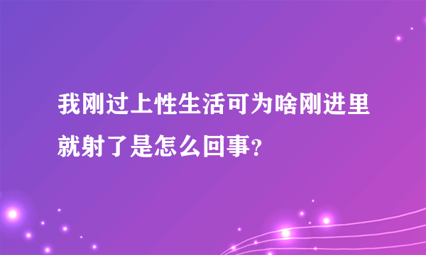 我刚过上性生活可为啥刚进里就射了是怎么回事？