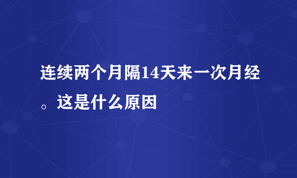 连续两个月隔14天来一次月经。这是什么原因