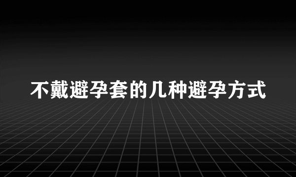 不戴避孕套的几种避孕方式