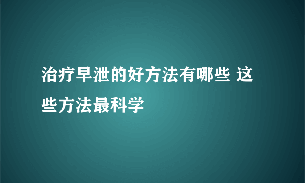 治疗早泄的好方法有哪些 这些方法最科学