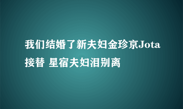 我们结婚了新夫妇金珍京Jota接替 星宿夫妇泪别离