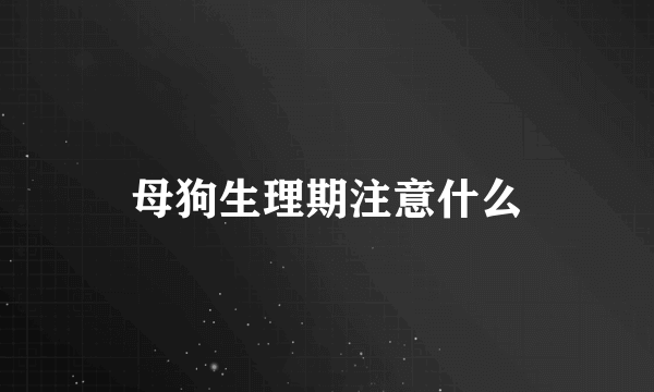 母狗生理期注意什么