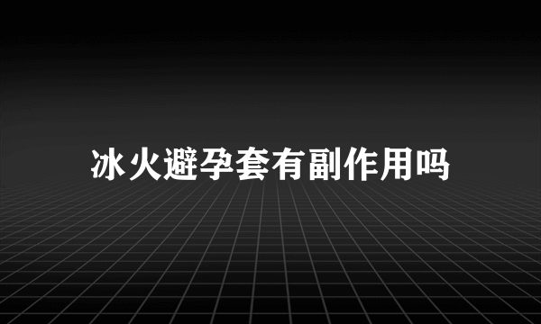 冰火避孕套有副作用吗