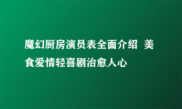 魔幻厨房演员表全面介绍  美食爱情轻喜剧治愈人心