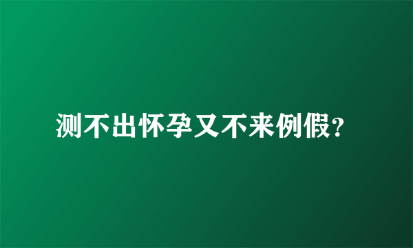 测不出怀孕又不来例假？