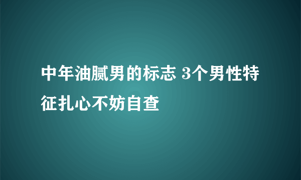 中年油腻男的标志 3个男性特征扎心不妨自查