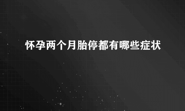 怀孕两个月胎停都有哪些症状