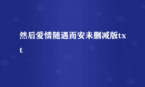 然后爱情随遇而安未删减版txt