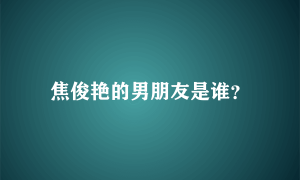 焦俊艳的男朋友是谁？