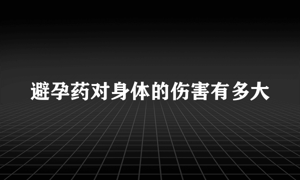 避孕药对身体的伤害有多大