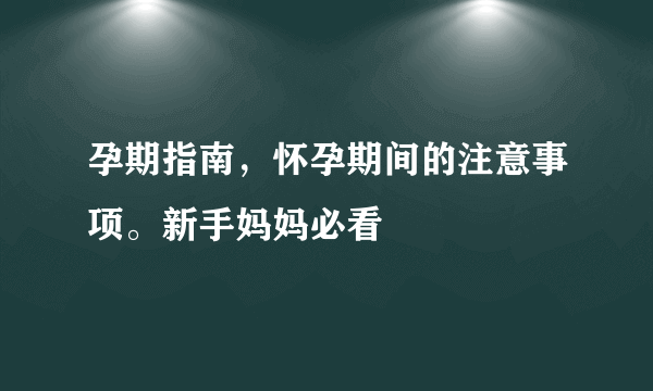 孕期指南，怀孕期间的注意事项。新手妈妈必看