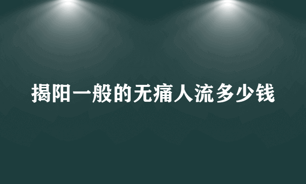 揭阳一般的无痛人流多少钱