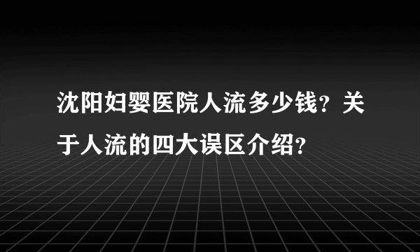 沈阳妇婴医院人流多少钱？关于人流的四大误区介绍？