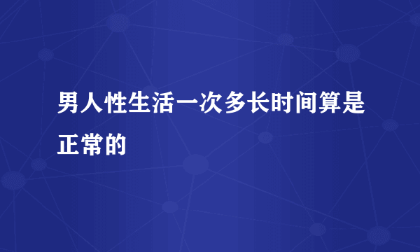 男人性生活一次多长时间算是正常的