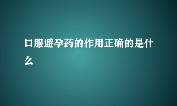 口服避孕药的作用正确的是什么