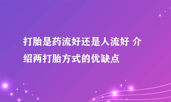 打胎是药流好还是人流好 介绍两打胎方式的优缺点