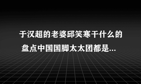 于汉超的老婆邱笑寒干什么的 盘点中国国脚太太团都是干什么的