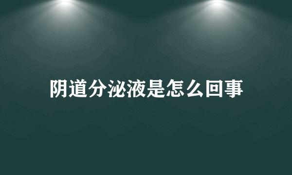 阴道分泌液是怎么回事