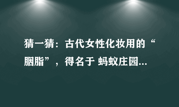 猜一猜：古代女性化妆用的“胭脂”，得名于 蚂蚁庄园3月6日答案最新