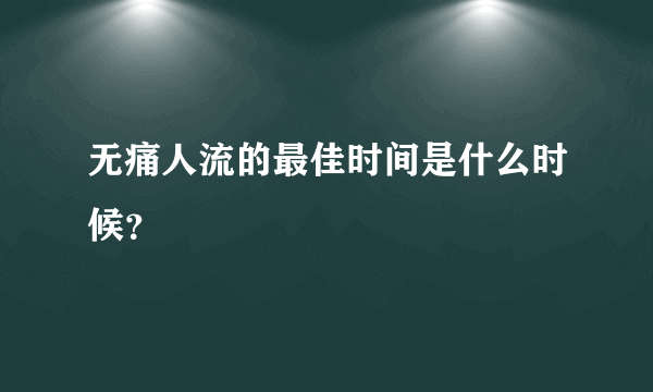 无痛人流的最佳时间是什么时候？