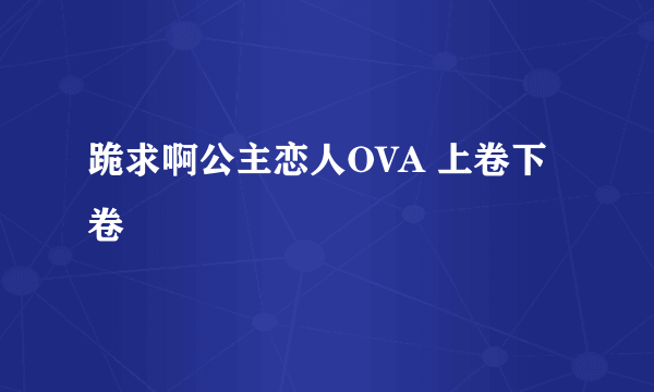 跪求啊公主恋人OVA 上卷下卷