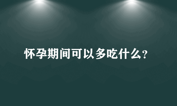 怀孕期间可以多吃什么？