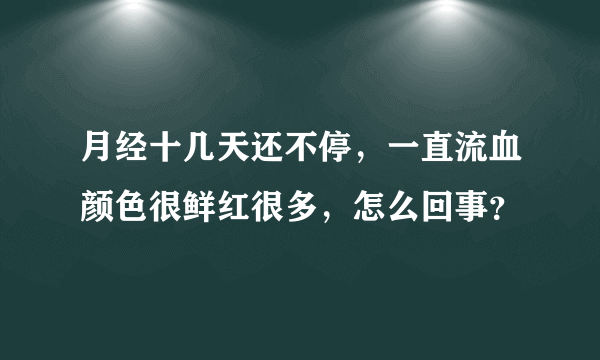 月经十几天还不停，一直流血颜色很鲜红很多，怎么回事？