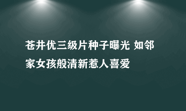 苍井优三级片种子曝光 如邻家女孩般清新惹人喜爱