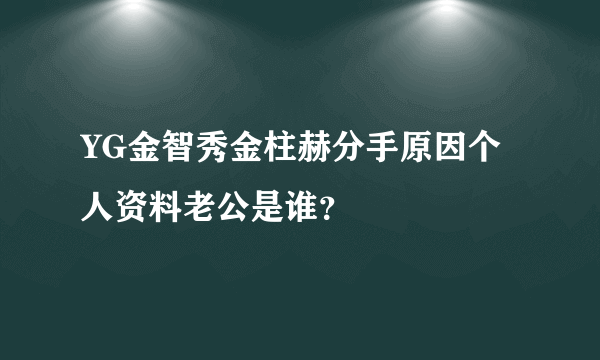 YG金智秀金柱赫分手原因个人资料老公是谁？