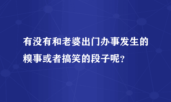 有没有和老婆出门办事发生的糗事或者搞笑的段子呢？