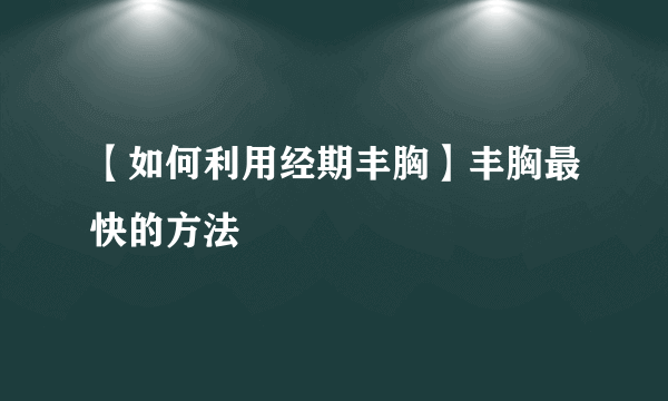 【如何利用经期丰胸】丰胸最快的方法