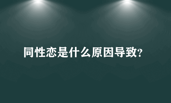 同性恋是什么原因导致？