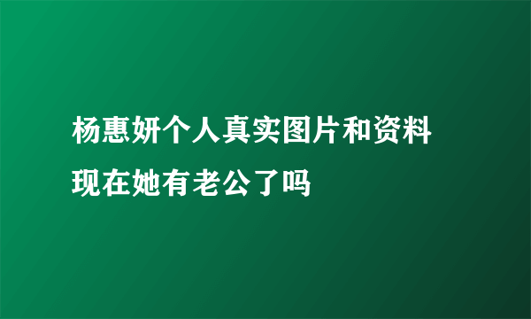 杨惠妍个人真实图片和资料 现在她有老公了吗