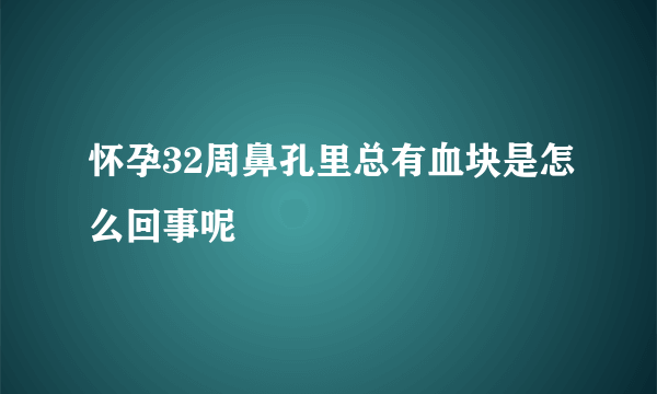 怀孕32周鼻孔里总有血块是怎么回事呢