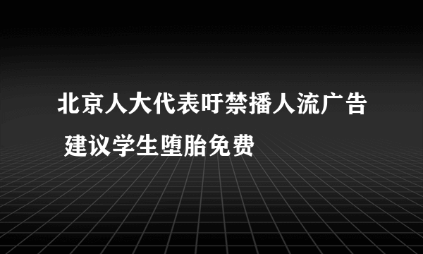 北京人大代表吁禁播人流广告 建议学生堕胎免费