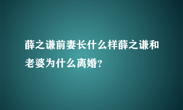 薛之谦前妻长什么样薛之谦和老婆为什么离婚？