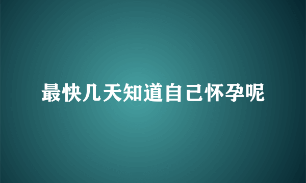 最快几天知道自己怀孕呢