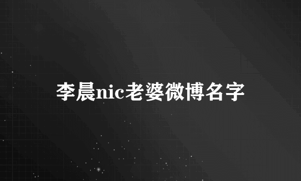 李晨nic老婆微博名字