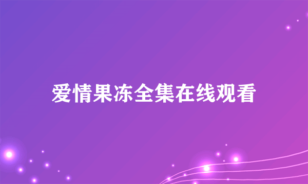 爱情果冻全集在线观看