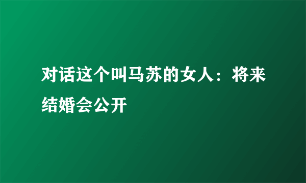 对话这个叫马苏的女人：将来结婚会公开