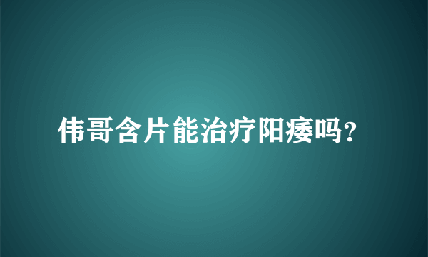 伟哥含片能治疗阳痿吗？