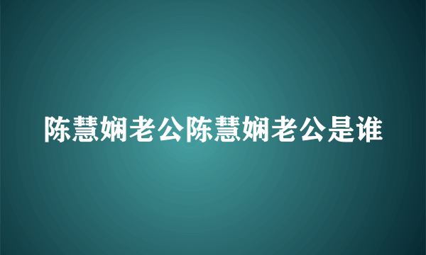 陈慧娴老公陈慧娴老公是谁